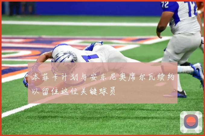 本菲卡计划与安东尼奥席尔瓦续约以留住这位关键球员