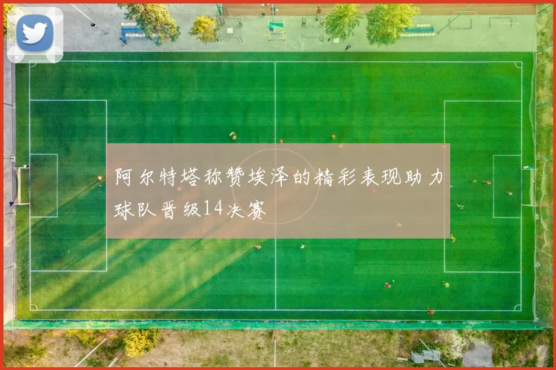 阿尔特塔称赞埃泽的精彩表现助力球队晋级14决赛