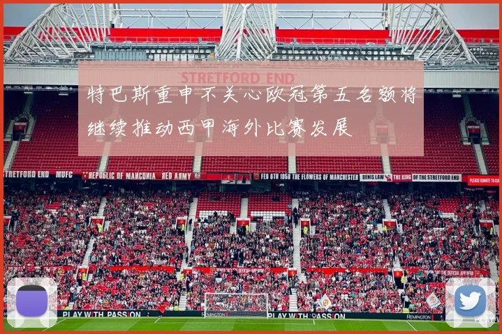 特巴斯重申不关心欧冠第五名额将继续推动西甲海外比赛发展