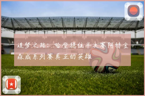 追梦之路：哈登稳住半决赛阿特金森成系列赛真正的英雄