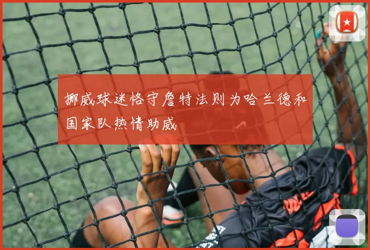 挪威球迷恪守詹特法则为哈兰德和国家队热情助威
