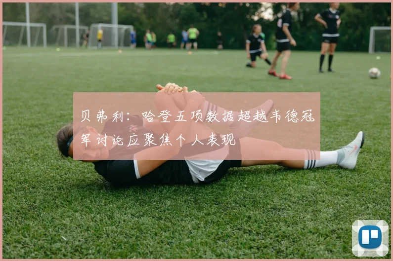 贝弗利：哈登五项数据超越韦德冠军讨论应聚焦个人表现