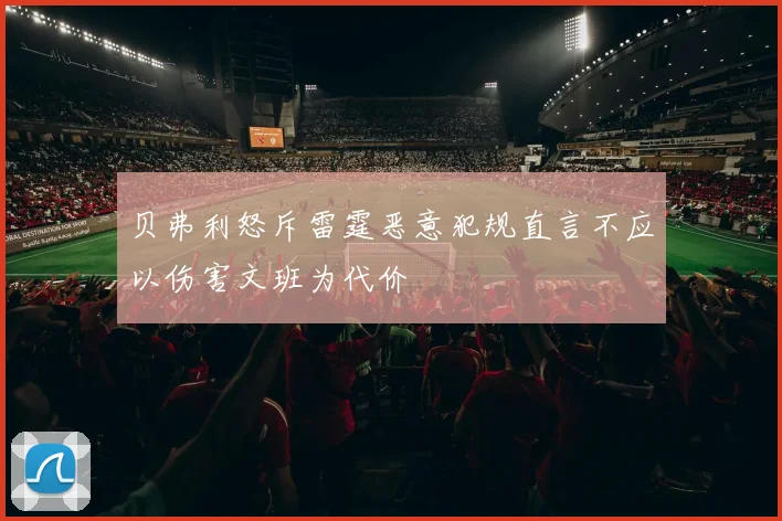 贝弗利怒斥雷霆恶意犯规直言不应以伤害文班为代价