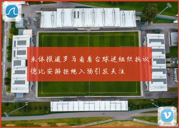 米体报道罗马南看台球迷组织抗议德比安排拒绝入场引发关注