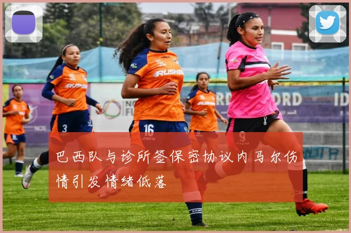 巴西队与诊所签保密协议内马尔伤情引发情绪低落